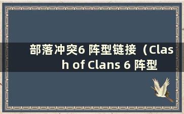 部落冲突6 阵型链接（Clash of Clans 6 阵型链接Bilibili）